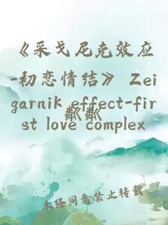 《采戈尼克效应-初恋情结》 Zeigarnik effect-first love complex